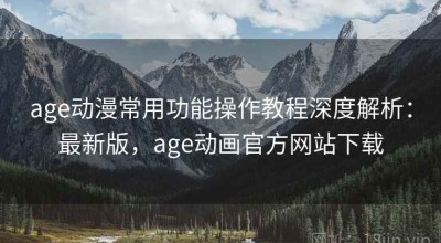 age动漫常用功能操作教程深度解析：最新版，age动画官方网站下载