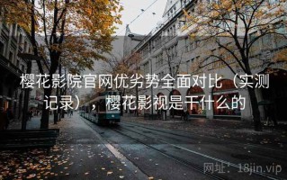 樱花影院官网优劣势全面对比（实测记录），樱花影视是干什么的