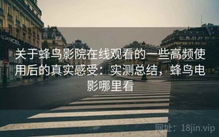 关于蜂鸟影院在线观看的一些高频使用后的真实感受：实测总结，蜂鸟电影哪里看
