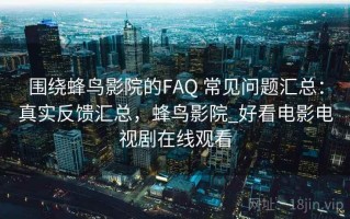 围绕蜂鸟影院的FAQ 常见问题汇总：真实反馈汇总，蜂鸟影院_好看电影电视剧在线观看