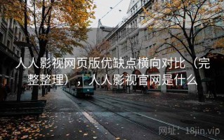 人人影视网页版优缺点横向对比（完整整理），人人影视官网是什么