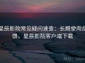 星辰影院常见疑问速查：长期使用反馈，星辰影院客户端下载