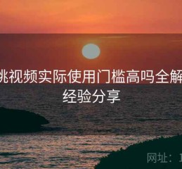 蜜桃视频实际使用门槛高吗全解析：经验分享