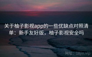 关于柚子影视app的一些优缺点对照清单：新手友好版，柚子影视安全吗