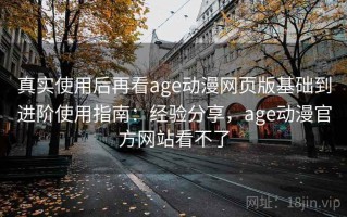 真实使用后再看age动漫网页版基础到进阶使用指南：经验分享，age动漫官方网站看不了