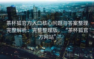 茶杯狐官方入口核心问题与答案整理完整解析：完整整理版，“茶杯狐官方网站”
