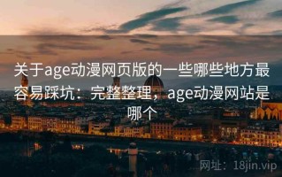 关于age动漫网页版的一些哪些地方最容易踩坑：完整整理，age动漫网站是哪个