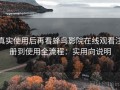 真实使用后再看蜂鸟影院在线观看注册到使用全流程：实用向说明