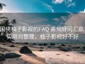 围绕柚子影视的FAQ 高频疑问汇总：实用向整理，柚子影视好不好