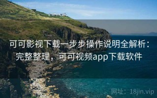 可可影视下载一步步操作说明全解析：完整整理，可可视频app下载软件