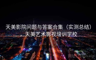 天美影院问题与答案合集（实测总结），天美艺术影视培训学校