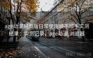 age动漫网页版日常使用顺不顺手实测结果：实测记录，age动漫,浏览器