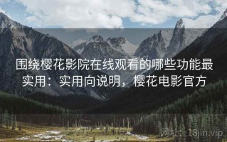 围绕樱花影院在线观看的哪些功能最实用：实用向说明，樱花电影官方
