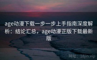 age动漫下载一步一步上手指南深度解析：结论汇总，age动漫正版下载最新版