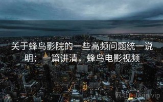 关于蜂鸟影院的一些高频问题统一说明：一篇讲清，蜂鸟电影视频