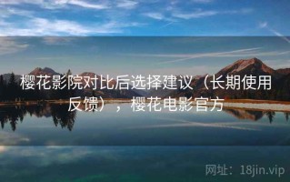 樱花影院对比后选择建议（长期使用反馈），樱花电影官方