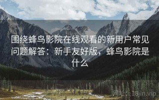 围绕蜂鸟影院在线观看的新用户常见问题解答：新手友好版，蜂鸟影院是什么