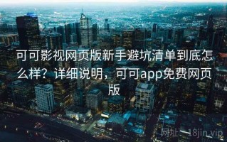 可可影视网页版新手避坑清单到底怎么样？详细说明，可可app免费网页版