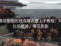 樱花影院在线观看完整上手教程：对比后结论，樱花影影