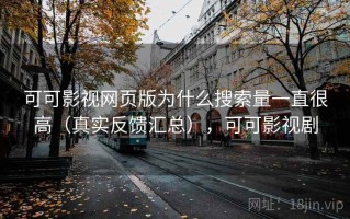 可可影视网页版为什么搜索量一直很高（真实反馈汇总），可可影视剧