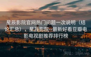 星辰影院官网热门问题一次说明（结论汇总），星辰影院--最新好看豆瓣电影电视剧推荐排行榜