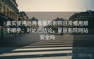 真实使用后再看星辰影院日常使用顺不顺手：对比后结论，星辰影院网站安全吗