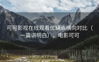 可可影视在线观看优缺点横向对比（一篇讲明白），电影可可