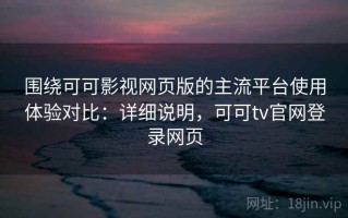 围绕可可影视网页版的主流平台使用体验对比：详细说明，可可tv官网登录网页
