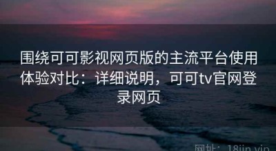 围绕可可影视网页版的主流平台使用体验对比：详细说明，可可tv官网登录网页