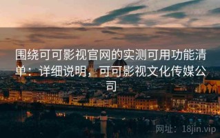 围绕可可影视官网的实测可用功能清单：详细说明，可可影视文化传媒公司