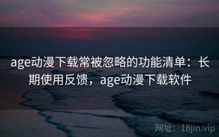 age动漫下载常被忽略的功能清单：长期使用反馈，age动漫下载软件