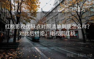 红桃影视优缺点对照清单到底怎么样？对比后结论，电视剧红桃