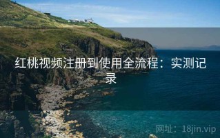 红桃视频注册到使用全流程：实测记录
