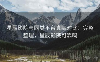 星辰影院与同类平台真实对比：完整整理，星辰影院可靠吗