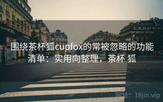 围绕茶杯狐cupfox的常被忽略的功能清单：实用向整理，茶杯 狐