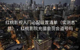 红桃影视入门必配设置清单（实测总结），红桃影院充值会员会盗号吗