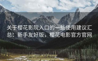 关于樱花影院入口的一些使用建议汇总：新手友好版，樱花电影官方官网
