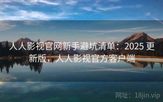 人人影视官网新手避坑清单：2025 更新版，人人影视官方客户端