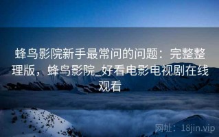 蜂鸟影院新手最常问的问题：完整整理版，蜂鸟影院_好看电影电视剧在线观看