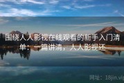 围绕人人影视在线观看的新手入门清单：一篇讲清，人人影视还