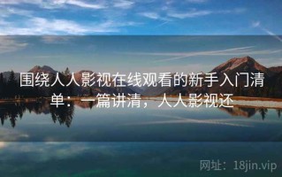 围绕人人影视在线观看的新手入门清单：一篇讲清，人人影视还