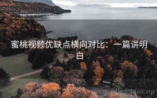蜜桃视频优缺点横向对比：一篇讲明白
