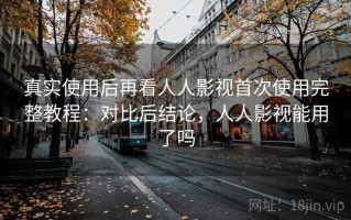 真实使用后再看人人影视首次使用完整教程：对比后结论，人人影视能用了吗