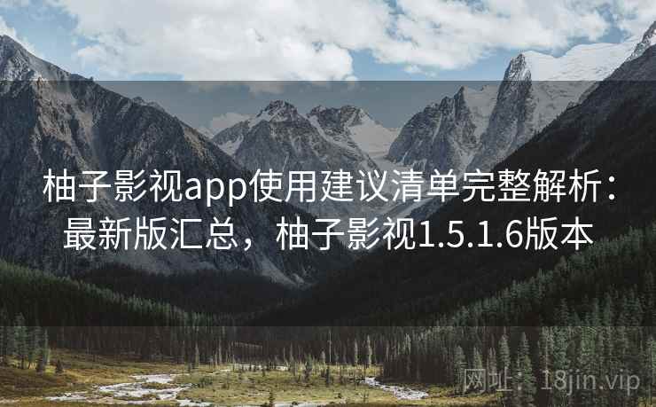 柚子影视app使用建议清单完整解析:最新版汇总,柚子影视1.5.1.6版本 柚子影视app使用建议清单完整解析:最新版汇总,柚子影视1.5.1.6版本