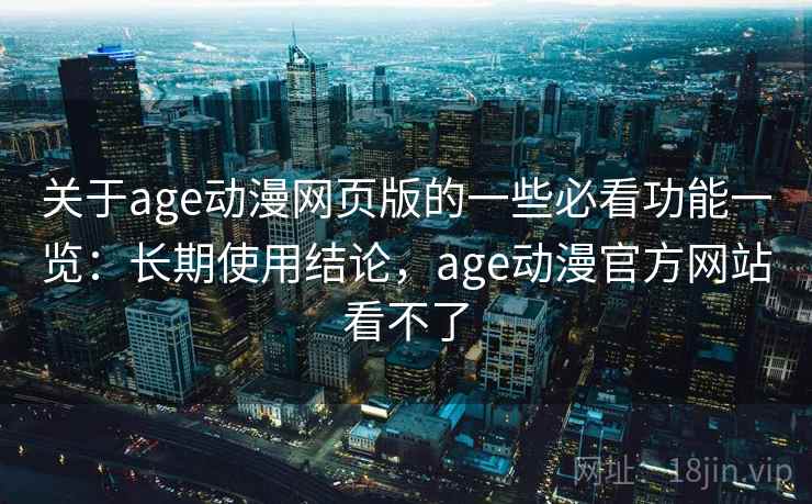 关于age动漫网页版的一些必看功能一览:长期使用结论,age动漫官方网站看不了 关于age动漫网页版的一些必看功能一览:长期使用结论,age动漫官方网站看不了