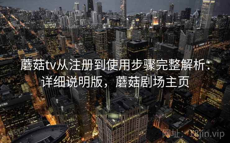 蘑菇tv从注册到使用步骤完整解析：详细说明版，蘑菇剧场主页