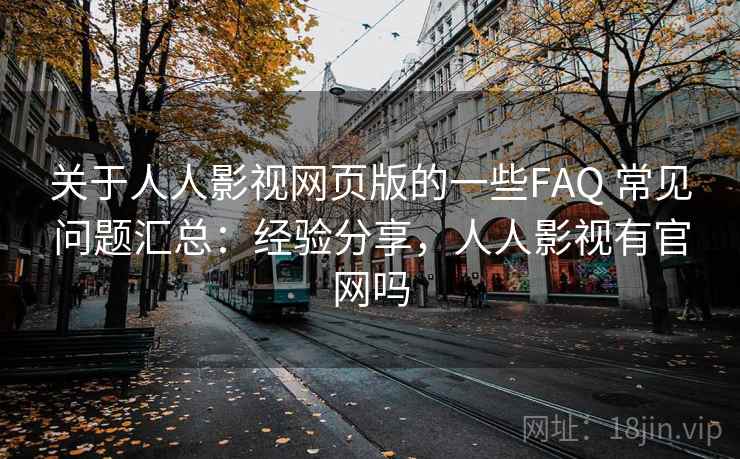 关于人人影视网页版的一些FAQ 常见问题汇总:经验分享,人人影视有官网吗 关于人人影视网页版的一些FAQ 常见问题汇总:经验分享,人人影视有官网吗