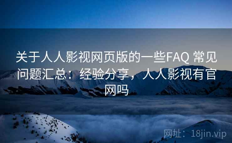 关于人人影视网页版的一些FAQ 常见问题汇总:经验分享,人人影视有官网吗 关于人人影视网页版的一些FAQ 常见问题汇总:经验分享,人人影视有官网吗