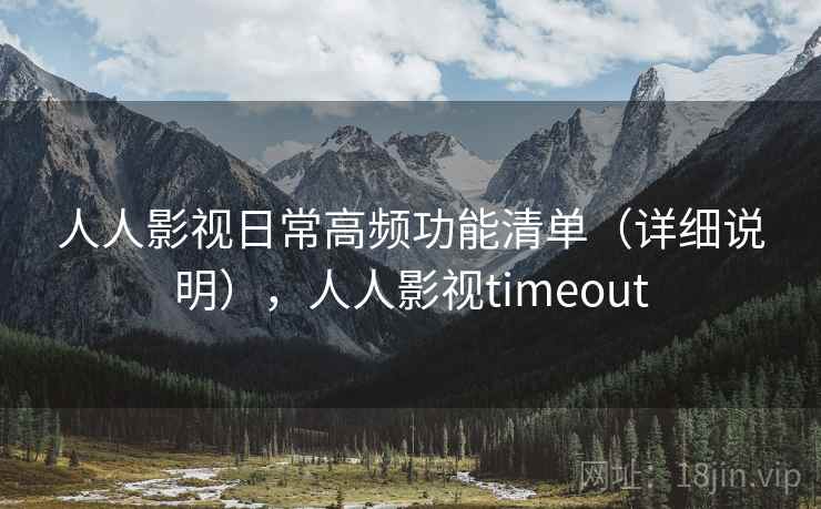 人人影视日常高频功能清单(详细说明),人人影视timeout 人人影视日常高频功能清单(详细说明),人人影视timeout