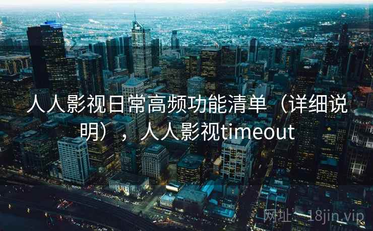 人人影视日常高频功能清单(详细说明),人人影视timeout 人人影视日常高频功能清单(详细说明),人人影视timeout